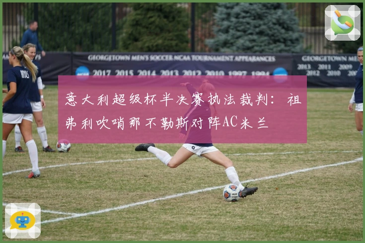 意大利超级杯半决赛执法裁判：祖弗利吹哨那不勒斯对阵AC米兰