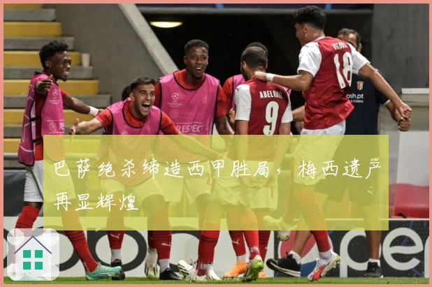 巴萨绝杀缔造西甲胜局，梅西遗产再显辉煌