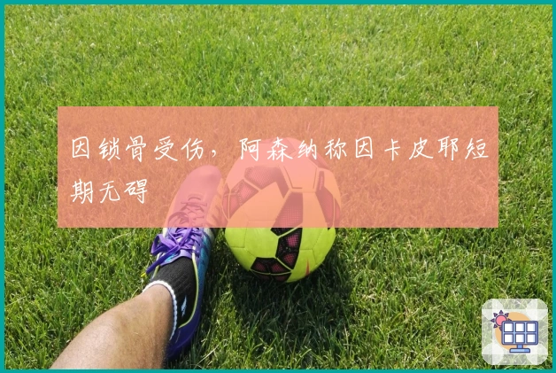 因锁骨受伤，阿森纳称因卡皮耶短期无碍