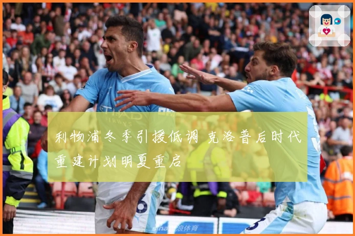 利物浦冬季引援低调 克洛普后时代重建计划明夏重启