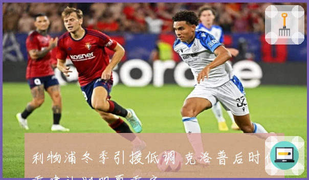 利物浦冬季引援低调 克洛普后时代重建计划明夏重启