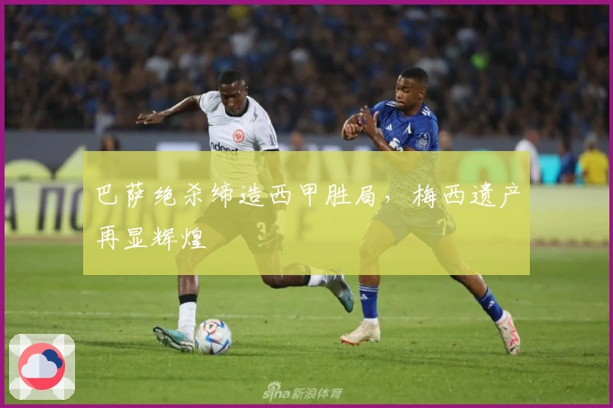 巴萨绝杀缔造西甲胜局，梅西遗产再显辉煌